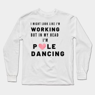 Working but in my head I'm Pole Dancing Long Sleeve T-Shirt